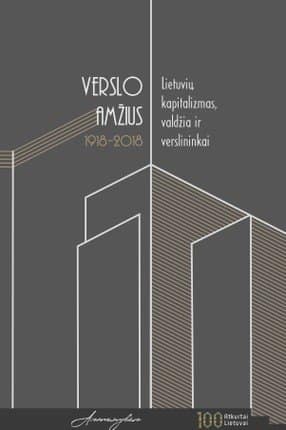 Verslo amžius 1918–2018. Lietuvių kapitalizmas, valdžia ir verslininkai