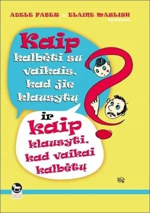 Kaip kalbėti su vaikais, kad jie klausytų, ir kaip klausyti, kad vaikai kalbėtų